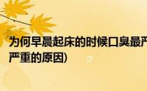 为何早晨起床的时候口臭最严重(为何早晨起床的时候口臭最严重的原因)