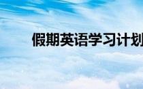 假期英语学习计划(英语的假期计划)