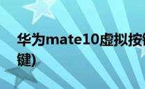 华为mate10虚拟按键设置(mate10 虚拟按键)