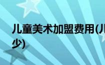 儿童美术加盟费用(儿童美术加盟费用大概多少)