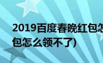 2019百度春晚红包怎么领(2019百度春晚红包怎么领不了)