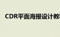 CDR平面海报设计教程(cdr怎么设计海报)