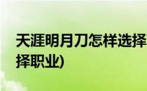 天涯明月刀怎样选择职业(天涯明月刀怎么选择职业)