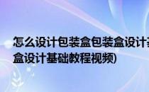 怎么设计包装盒包装盒设计基础教程(怎么设计包装盒,包装盒设计基础教程视频)