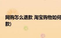 网购怎么退款 淘宝购物如何申请退款(淘宝网购怎样申请退款)