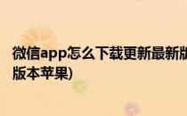 微信app怎么下载更新最新版本(微信app怎么下载更新最新版本苹果)