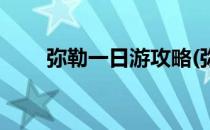 弥勒一日游攻略(弥勒一日游攻略图)
