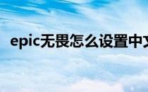 epic无畏怎么设置中文(无畏在epic叫什么)