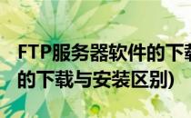 FTP服务器软件的下载与安装(ftp服务器软件的下载与安装区别)
