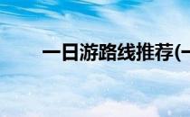一日游路线推荐(一日游路线推荐表)