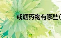 戒烟药物有哪些(戒烟药物有哪些)