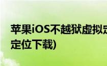 苹果iOS不越狱虚拟定位(苹果ios不越狱虚拟定位下载)