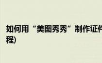 如何用“美图秀秀”制作证件照(美图秀秀怎么制作证件照教程)