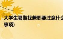 大学生暑期找兼职要注意什么(大学生暑期找兼职要注意什么事项)