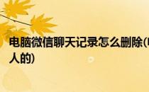电脑微信聊天记录怎么删除(电脑微信聊天记录怎么删除一个人的)