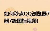 如何秒点QQ浏览器7级图标(如何秒点qq浏览器7级图标视频)