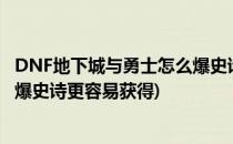 DNF地下城与勇士怎么爆史诗更容易(dnf地下城与勇士怎么爆史诗更容易获得)