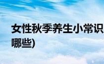女性秋季养生小常识(女性秋季养生小常识有哪些)