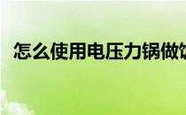 怎么使用电压力锅做饭(电压力锅如何做饭)