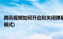 腾讯视频如何开启和关闭弹幕(腾讯视频如何开启和关闭弹幕模式)