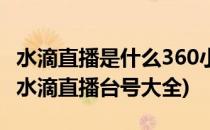 水滴直播是什么360小水滴直播使用教程(360水滴直播台号大全)