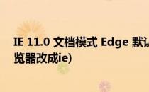 IE 11.0 文档模式 Edge 默认值的修改(edge浏览器默认浏览器改成ie)