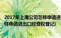 2017年上海公司怎样申请进出口经营权(2017年上海公司怎样申请进出口经营权登记)
