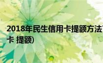 2018年民生信用卡提额方法7招教你快提民生(民生银行信用卡 提额)