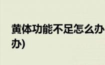 黄体功能不足怎么办(体内黄体功能不足怎么办)