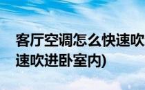 客厅空调怎么快速吹进卧室(客厅空调怎么快速吹进卧室内)