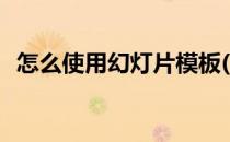 怎么使用幻灯片模板(如何使用幻灯片模板)