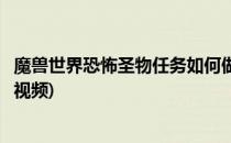 魔兽世界恐怖圣物任务如何做(魔兽世界恐怖圣物任务如何做视频)
