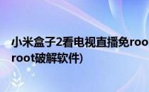 小米盒子2看电视直播免root破解(小米盒子2看电视直播,免root破解软件)
