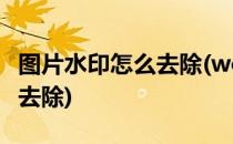 图片水印怎么去除(word文档中图片水印怎么去除)