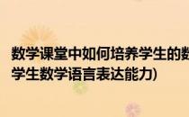 数学课堂中如何培养学生的数学语言表达能力(如何有效培养学生数学语言表达能力)