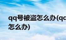 qq号被盗怎么办(qq号被盗怎么办登录不了怎么办)