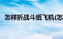 怎样折战斗纸飞机(怎样折战斗纸飞机视频)