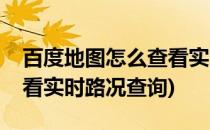 百度地图怎么查看实时路况(百度地图怎么查看实时路况查询)