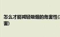 怎么才能减轻吸烟的危害性(怎么才能减轻吸烟的危害性和危害)