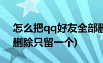怎么把qq好友全部删除(怎么把qq好友全部删除只留一个)