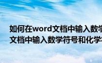 如何在word文档中输入数学符号和化学符号(如何在word文档中输入数学符号和化学符号的符号)