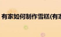 有家如何制作雪糕(有家如何制作雪糕冰淇淋)