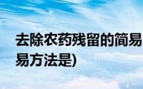 去除农药残留的简易方法(去除农药残留的简易方法是)
