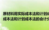 原材料用实际成本法和计划成本法的会计分录(原材料用实际成本法和计划成本法的会计分录怎么写)
