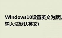 Windows10设置英文为默认输入法(windows10怎么设置输入法默认英文)