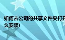 如何去公司的共享文件夹打开安装包安装软件(共享文件夹怎么安装)