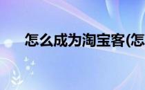 怎么成为淘宝客(怎么成为淘宝客团长)