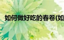 如何做好吃的春卷(如何做好吃的春卷视频)