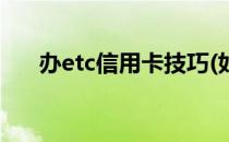 办etc信用卡技巧(如何办理etc信用卡)