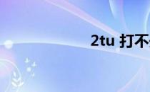 2tu 打不开怎么办